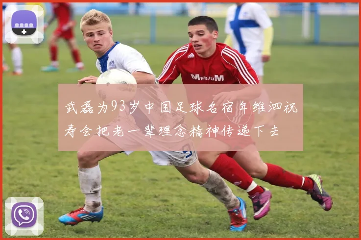 武磊为93岁中国足球名宿年维泗祝寿会把老一辈理念精神传递下去