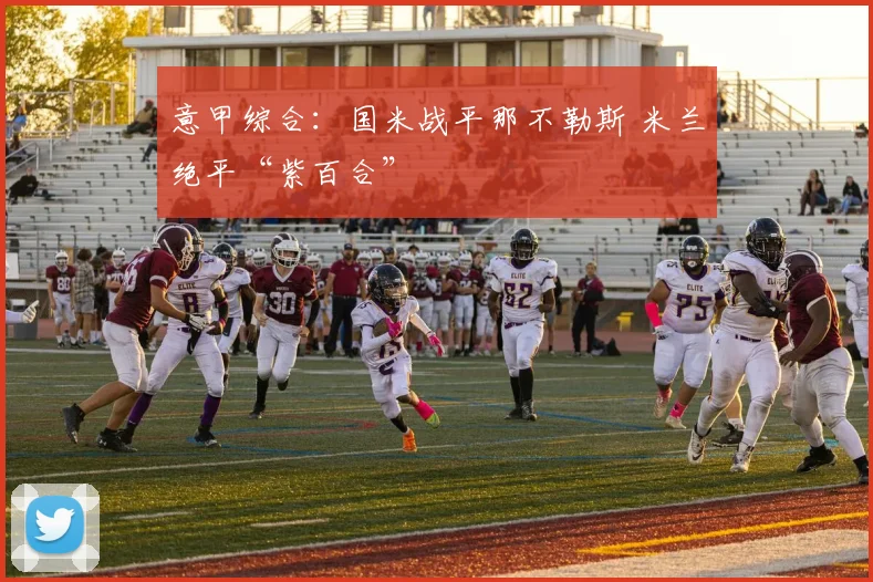 意甲综合：国米战平那不勒斯 米兰绝平“紫百合”