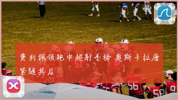 费利佩领跑中超射手榜 奥斯卡拉唐紧随其后