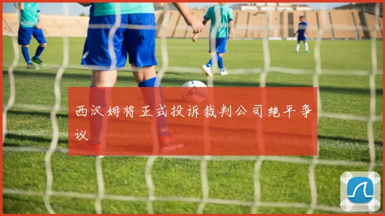 西汉姆将正式投诉裁判公司绝平争议