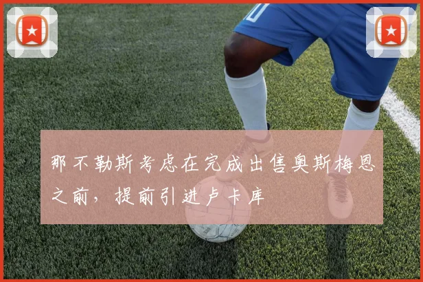 那不勒斯考虑在完成出售奥斯梅恩之前，提前引进卢卡库