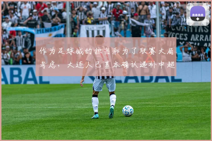 作为足球城的担当和为了联赛大局考虑，大连人已基本确认递补中超
