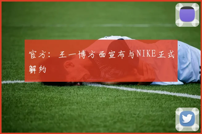 官方：王一博方面宣布与NIKE正式解约