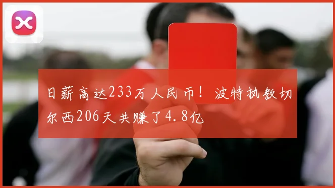 日薪高达233万人民币！波特执教切尔西206天共赚了4.8亿