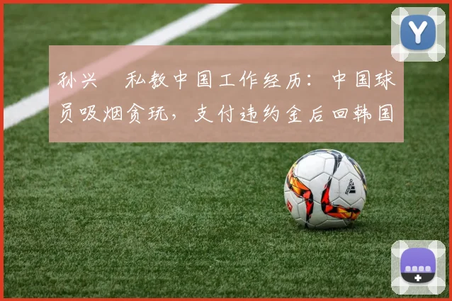 孙兴慜私教中国工作经历：中国球员吸烟贪玩，支付违约金后回韩国