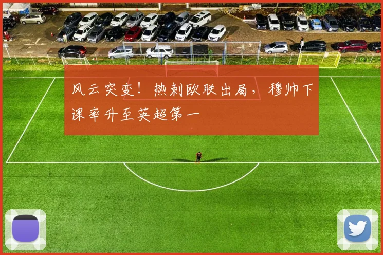 风云突变！热刺欧联出局，穆帅下课率升至英超第一