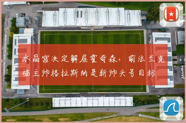 水晶宫决定解雇霍奇森，前法兰克福主帅格拉斯纳是新帅头号目标
