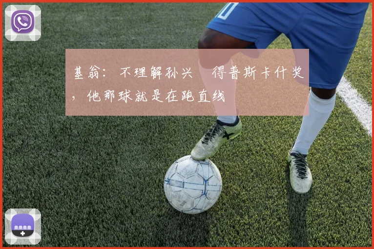 基翁：不理解孙兴慜得普斯卡什奖，他那球就是在跑直线
