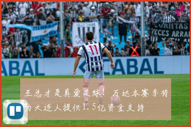 王总才是真爱足球！万达本赛季将为大连人提供1.5亿资金支持